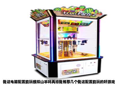 我这电脑配置能玩模拟山羊吗再给我推荐几个我这配置能玩的好游戏