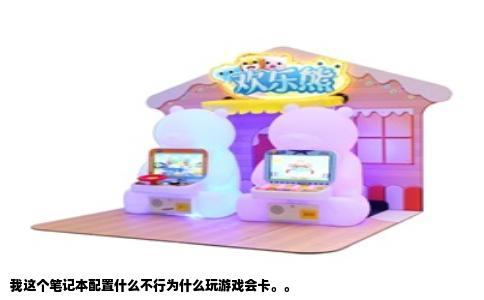 我这个笔记本配置什么不行为什么玩游戏会卡。。