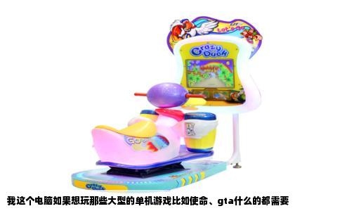 我这个电脑如果想玩那些大型的单机游戏比如使命、gta什么的都需要
