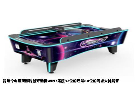 我这个电脑玩游戏最好选择WIN7系统32位的还是64位的啊求大神解答