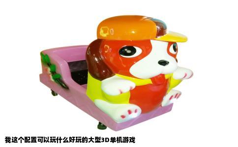 我这个配置可以玩什么好玩的大型3D单机游戏