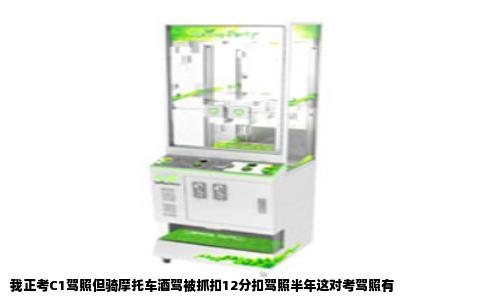 我正考C1驾照但骑摩托车酒驾被抓扣12分扣驾照半年这对考驾照有