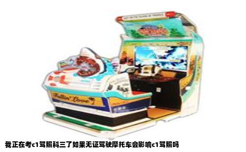 我正在考c1驾照科三了如果无证驾驶摩托车会影响c1驾照吗