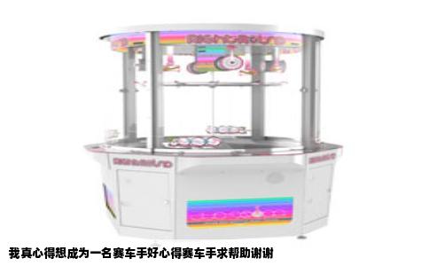 我真心得想成为一名赛车手好心得赛车手求帮助谢谢
