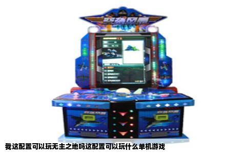 我这配置可以玩无主之地吗这配置可以玩什么单机游戏