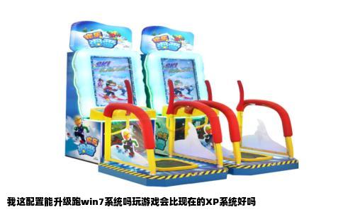 我这配置能升级跑win7系统吗玩游戏会比现在的XP系统好吗