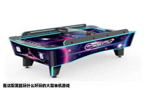 我这配置能玩什么好玩的大型单机游戏