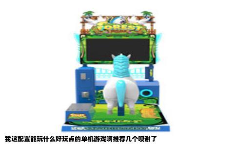 我这配置能玩什么好玩点的单机游戏啊推荐几个呗谢了