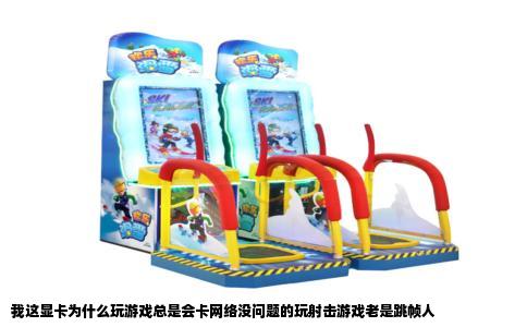 我这显卡为什么玩游戏总是会卡网络没问题的玩射击游戏老是跳帧人