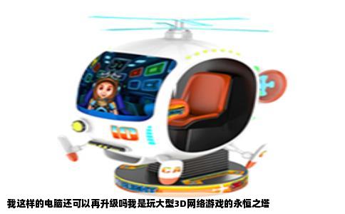 我这样的电脑还可以再升级吗我是玩大型3D网络游戏的永恒之塔