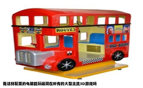 我这样配置的电脑能玩遍现在所有的大型主流3D游戏吗