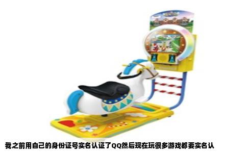我之前用自己的身份证号实名认证了QQ然后现在玩很多游戏都要实名认