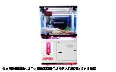 我只想说那些提问这个人物是出自哪个动漫的人能长对眼睛看清楚谁