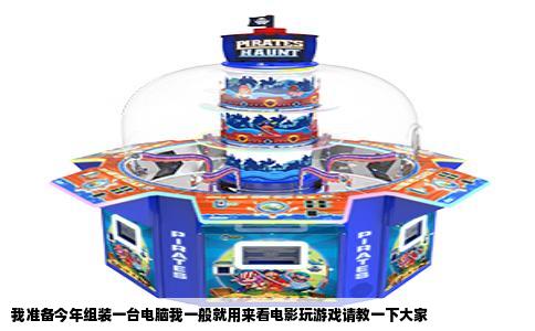 我准备今年组装一台电脑我一般就用来看电影玩游戏请教一下大家
