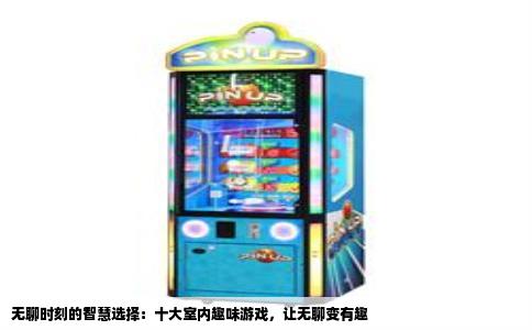 无聊时刻的智慧选择：十大室内趣味游戏，让无聊变有趣
