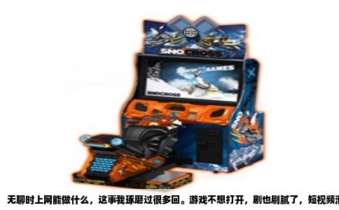 无聊时上网能做什么，这事我琢磨过很多回。游戏不想打开，剧也刷腻了，短视频滑到手指发酸，屏幕一关更空虚。后来我撞见几个挺有意思的去处，像在旧货市场捡到宝，挑几个说给你听。