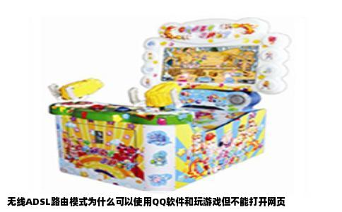 无线ADSL路由模式为什么可以使用QQ软件和玩游戏但不能打开网页