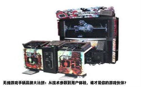 无线游戏手柄品牌大比拼：从技术参数到用户体验，谁才是你的游戏伙伴？