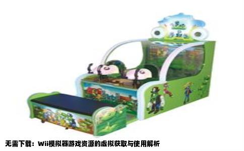 无需下载：Wii模拟器游戏资源的虚拟获取与使用解析