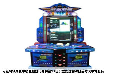 无证驾驶摩托车被查被登记身份证15日没去处理会对日后考汽车驾照有