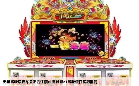 无证驾驶摩托车会不会注销c1驾驶证c1驾驶证在实习期间