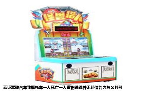 无证驾驶汽车致摩托车一人死亡一人重伤逃逸并无赔偿能力怎么判刑
