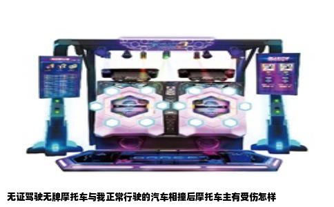 无证驾驶无牌摩托车与我正常行驶的汽车相撞后摩托车主有受伤怎样