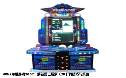 WWE单机游戏2007：解锁第二玩家（2P）的技巧与策略