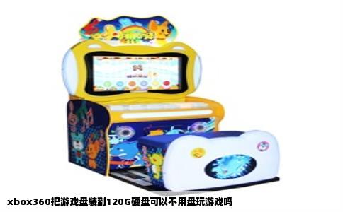 xbox360把游戏盘装到120G硬盘可以不用盘玩游戏吗