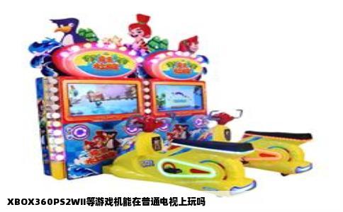 XBOX360PS2WII等游戏机能在普通电视上玩吗