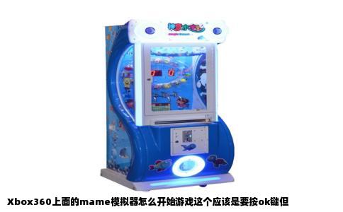 Xbox360上面的mame模拟器怎么开始游戏这个应该是要按ok键但