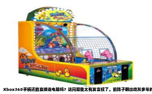 Xbox360手柄还能直接连电脑吗？这问题我太有发言权了。前阵子翻出吃灰多年的360手柄，想重温《双人成行》，结果插上USB线一点反应没有，折腾半天才搞明白门道。今天就把这事彻底说清楚。