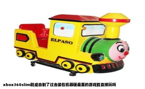 xbox360slim刷成自制了过去装在机器硬盘里的游戏能直接玩吗
