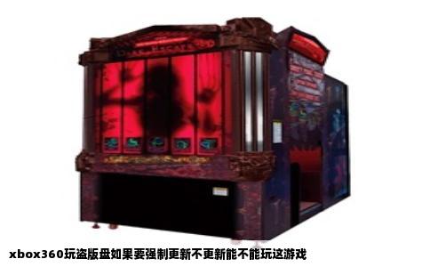 xbox360玩盗版盘如果要强制更新不更新能不能玩这游戏