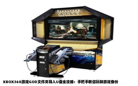 XBOX360游戏GOD文件夹导入U盘全攻略：手把手教你玩转游戏备份