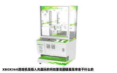 XBOX360游戏机是插入光盘玩的吗如果是那硬盘是拿来干什么的