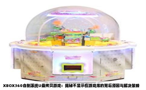 XBOX360自制系统U盘拷贝游戏：揭秘不显示在游戏库的背后原因与解决策略