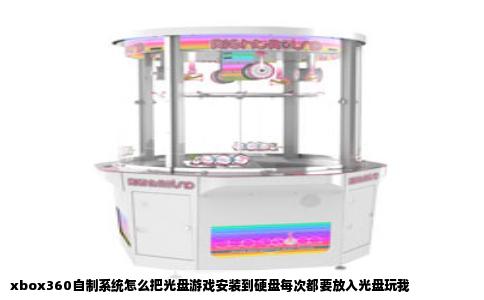 xbox360自制系统怎么把光盘游戏安装到硬盘每次都要放入光盘玩我