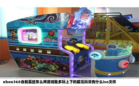 xbox360自制系统怎么拷游戏我多玩上下的解压玩没有什么iso文件