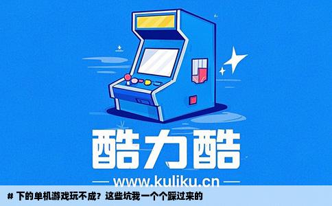 # 下的单机游戏玩不成？这些坑我一个个踩过来的