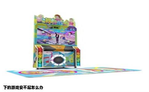 下的游戏安不起怎么办