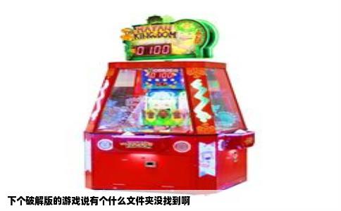 下个破解版的游戏说有个什么文件夹没找到啊