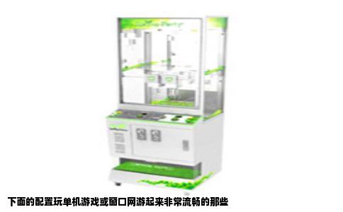 下面的配置玩单机游戏或窗口网游起来非常流畅的那些