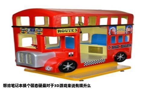 想给笔记本换个固态硬盘对于3D游戏来说有提升么
