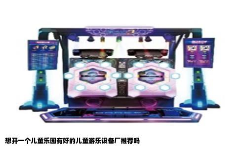 想开一个儿童乐园有好的儿童游乐设备厂推荐吗