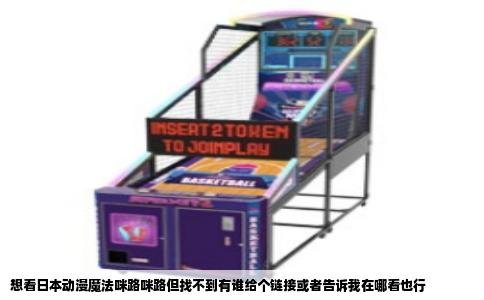 想看日本动漫魔法咪路咪路但找不到有谁给个链接或者告诉我在哪看也行
