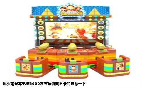 想买笔记本电脑3000左右玩游戏不卡的推荐一下