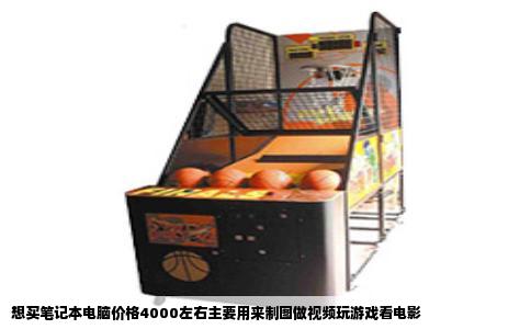 想买笔记本电脑价格4000左右主要用来制图做视频玩游戏看电影