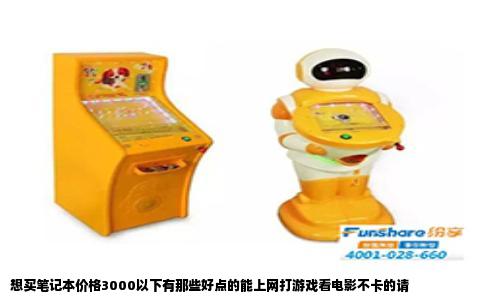 想买笔记本价格3000以下有那些好点的能上网打游戏看电影不卡的请