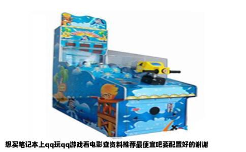 想买笔记本上qq玩qq游戏看电影查资料推荐最便宜吧要配置好的谢谢